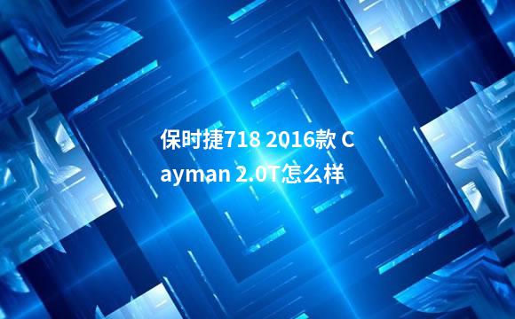 保时捷718 2016款 Cayman 2.0T怎么样